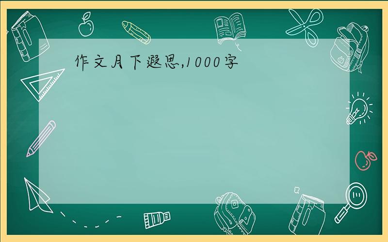 作文月下遐思,1000字