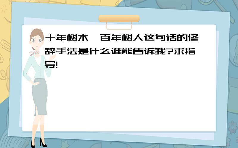 十年树木,百年树人这句话的修辞手法是什么谁能告诉我?求指导!