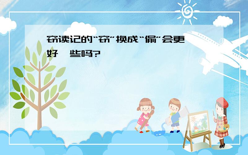 窃读记的“窃”换成“偷”会更好一些吗?