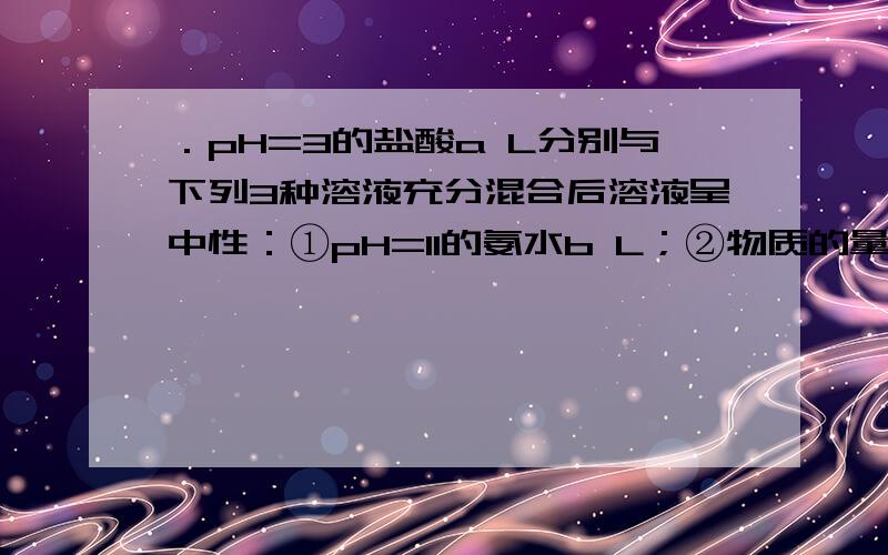 ．pH=3的盐酸a L分别与下列3种溶液充分混合后溶液呈中性：①pH=11的氨水b L；②物质的量浓度为 的氨水 ；③ 的 溶液 .试判断a、b、c、d的大小关系为A． B． C． D．