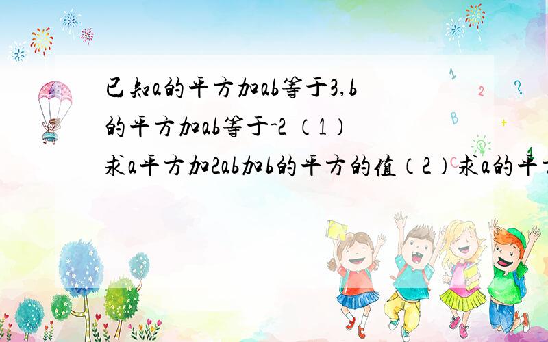 已知a的平方加ab等于3,b的平方加ab等于-2 （1）求a平方加2ab加b的平方的值（2）求a的平方减b的平方的值