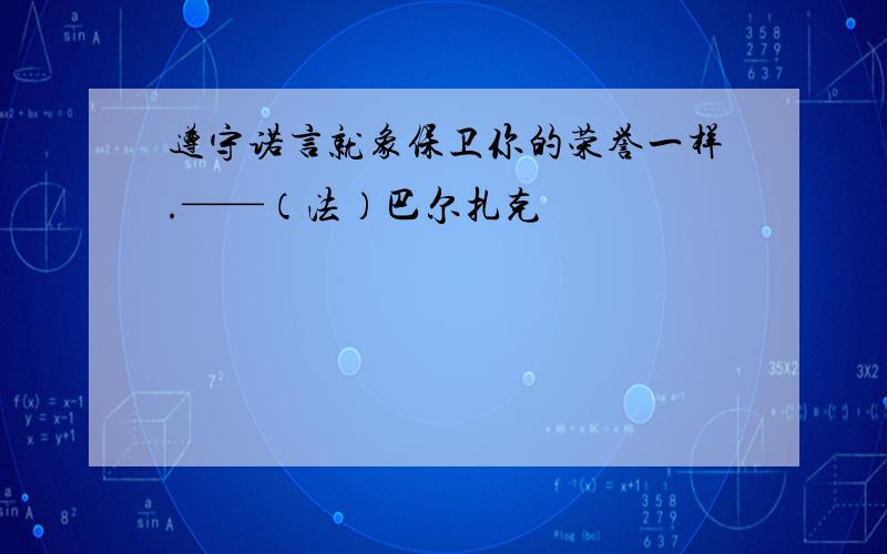 遵守诺言就象保卫你的荣誉一样.——（法）巴尔扎克