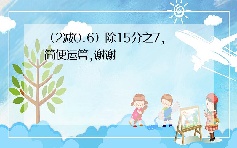 （2减0.6）除15分之7,简便运算,谢谢