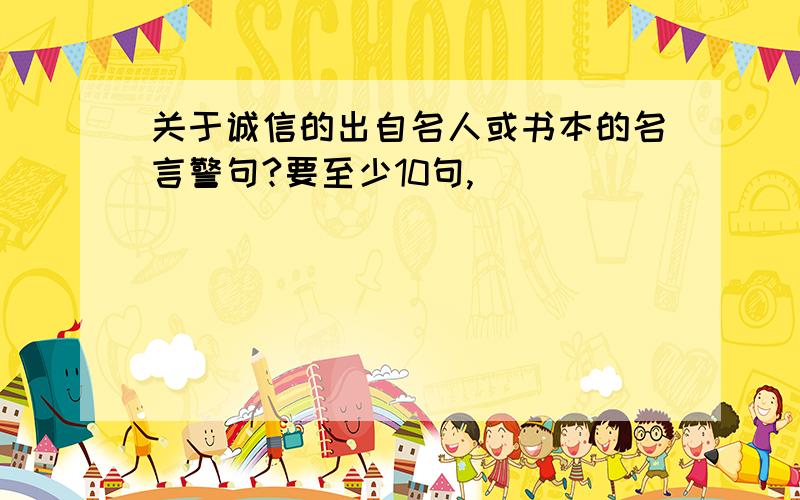 关于诚信的出自名人或书本的名言警句?要至少10句,