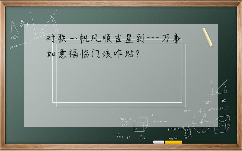 对联一帆风顺吉星到---万事如意福临门该咋贴?