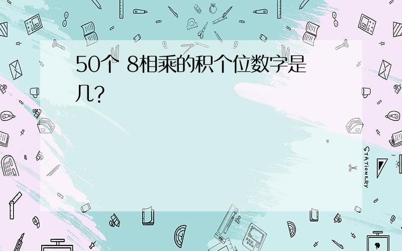 50个 8相乘的积个位数字是几?