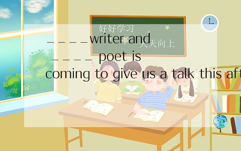 ____writer and ____ poet is coming to give us a talk this afternoon.A.A; a B.The; the C.The; aD.\x05The; /