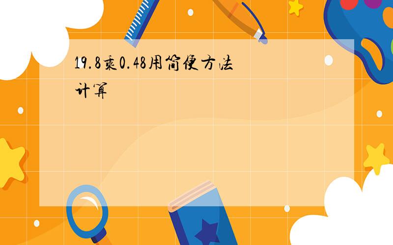 19.8乘0.48用简便方法计算