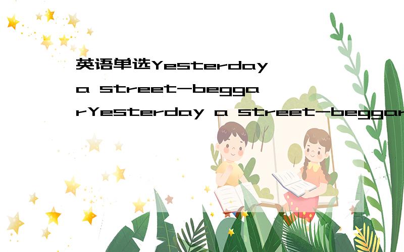 英语单选Yesterday a street-beggarYesterday a street-beggar bought a lottery ticket purposelessly,____ him a millionaire overnight.A.making B.makes C.to make D.made