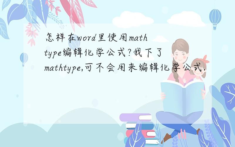 怎样在word里使用mathtype编辑化学公式?我下了mathtype,可不会用来编辑化学公式.