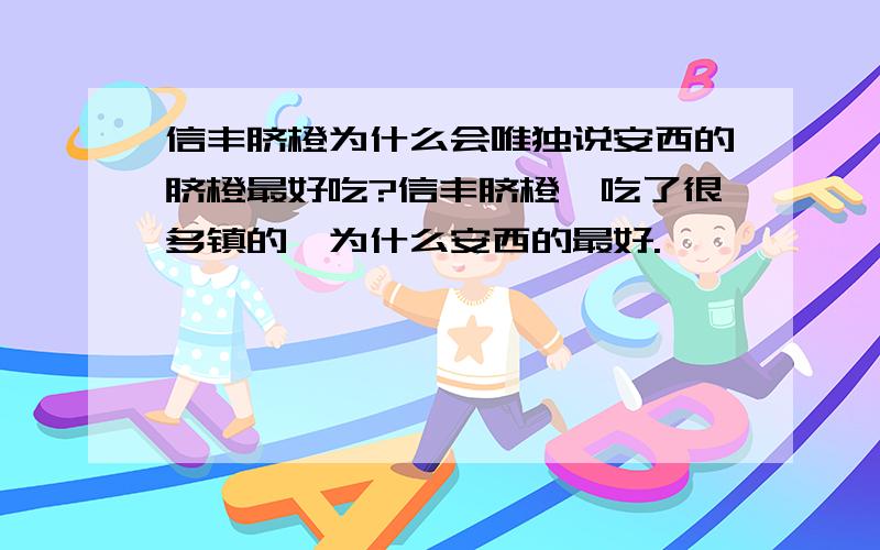 信丰脐橙为什么会唯独说安西的脐橙最好吃?信丰脐橙,吃了很多镇的,为什么安西的最好.