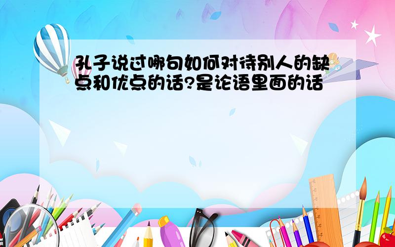 孔子说过哪句如何对待别人的缺点和优点的话?是论语里面的话