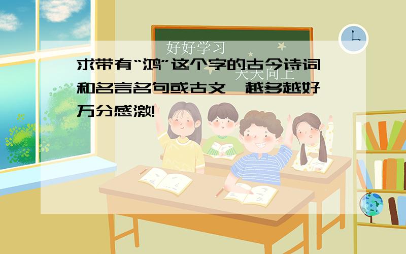 求带有“鸿”这个字的古今诗词和名言名句或古文,越多越好,万分感激!