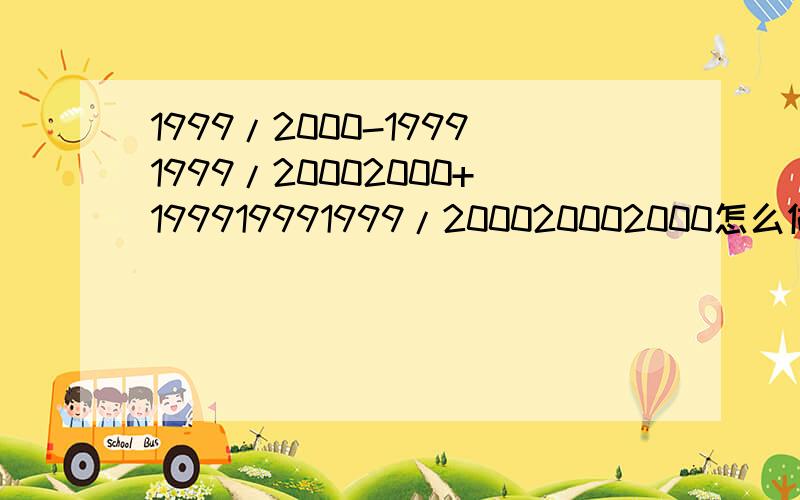 1999/2000-19991999/20002000+199919991999/200020002000怎么做?会的朋友帮忙为谢!