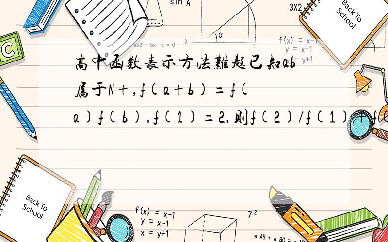 高中函数表示方法难题已知ab属于N+,f(a+b)=f(a)f(b),f(1)=2,则f(2)/f(1)+f(3)/f(2)+……+f(2011)/f(2010)=?thanks还有一道简单一点的小题:一次函数y=kx+2的图像先向左平移2个单位,再向上平移一个单位后,与原图