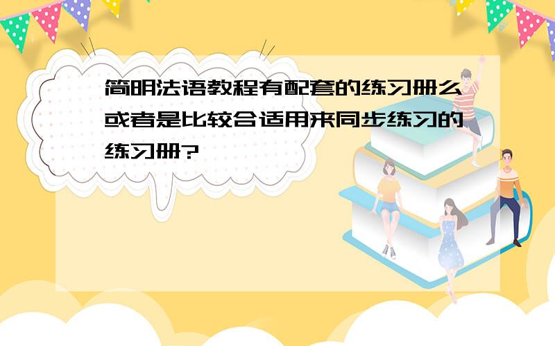 简明法语教程有配套的练习册么或者是比较合适用来同步练习的练习册?