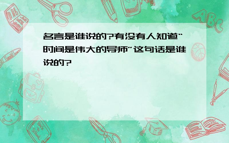 名言是谁说的?有没有人知道“时间是伟大的导师”这句话是谁说的?