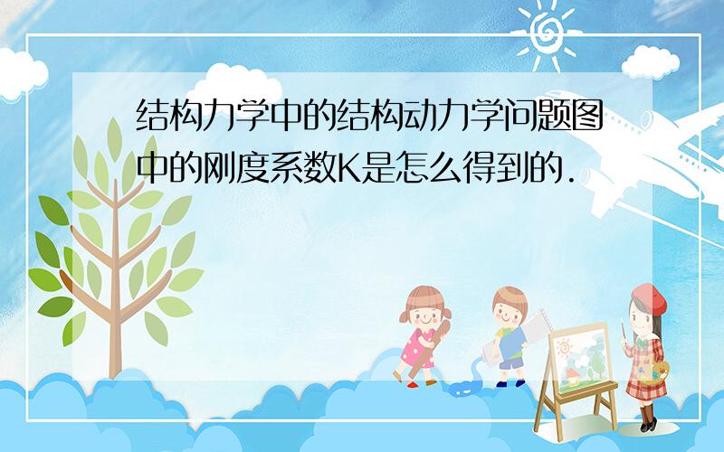 结构力学中的结构动力学问题图中的刚度系数K是怎么得到的.