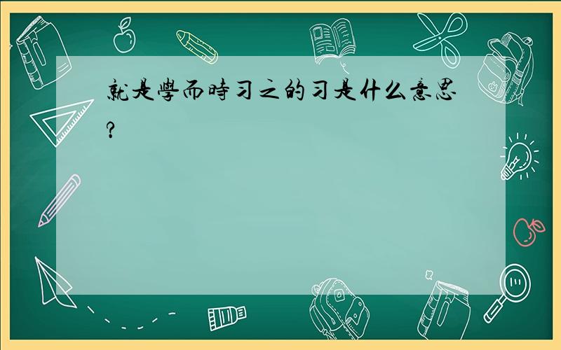 就是学而时习之的习是什么意思?