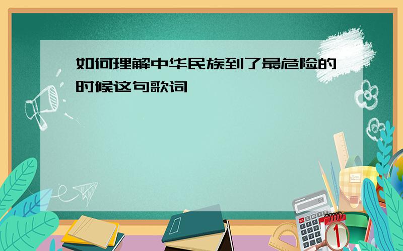 如何理解中华民族到了最危险的时候这句歌词