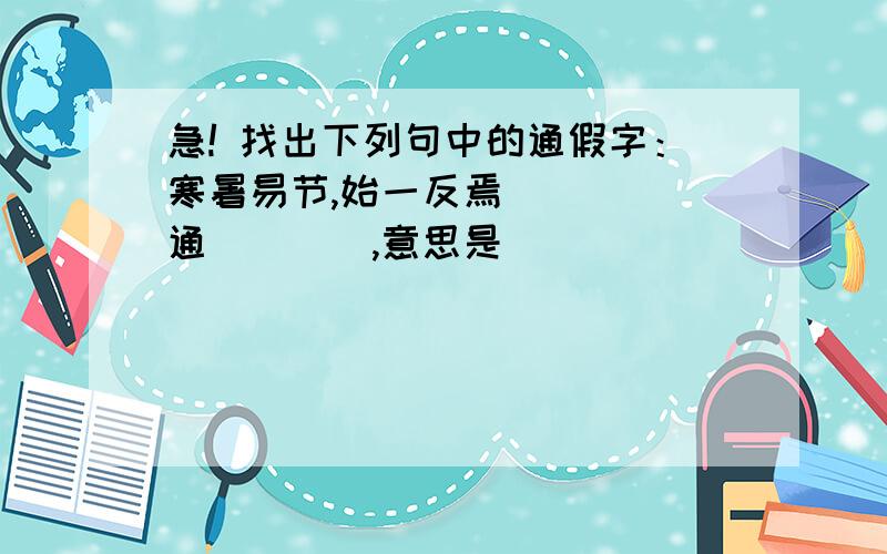 急! 找出下列句中的通假字：寒暑易节,始一反焉 （　　）通（　　）,意思是（　　　）