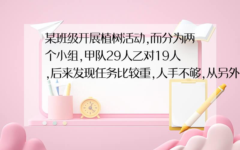 某班级开展植树活动,而分为两个小组,甲队29人乙对19人,后来发现任务比较重,人手不够,从另外一个队调来12个人,分配给两个队,怎样分配才能使甲队人数是乙队的两倍呢?