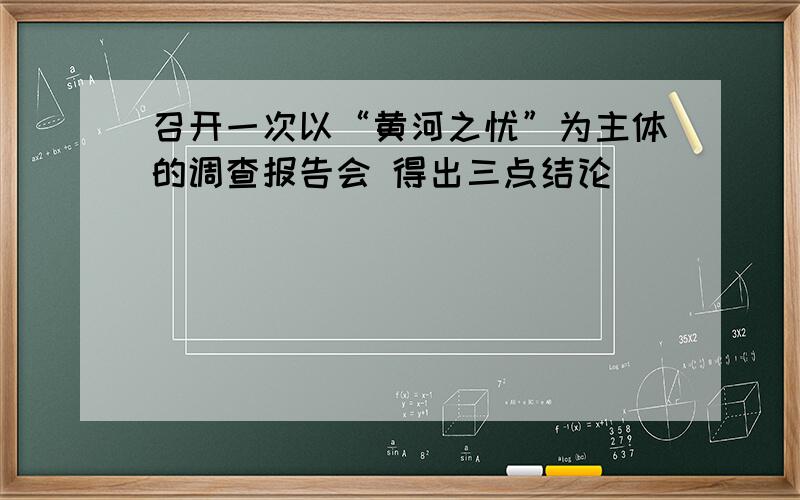 召开一次以“黄河之忧”为主体的调查报告会 得出三点结论