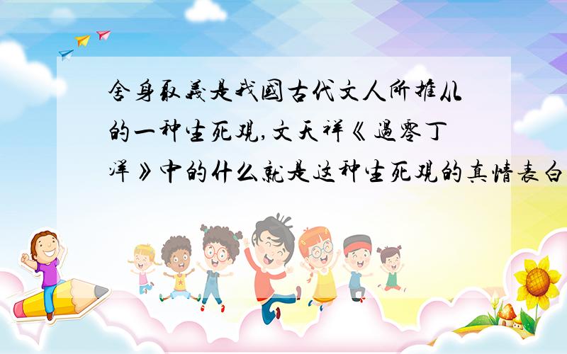 舍身取义是我国古代文人所推从的一种生死观,文天祥《过零丁洋》中的什么就是这种生死观的真情表白?