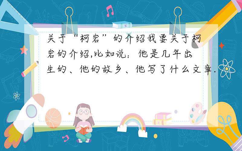 关于“柯岩”的介绍我要关于柯岩的介绍,比如说：他是几年出生的、他的故乡、他写了什么文章.