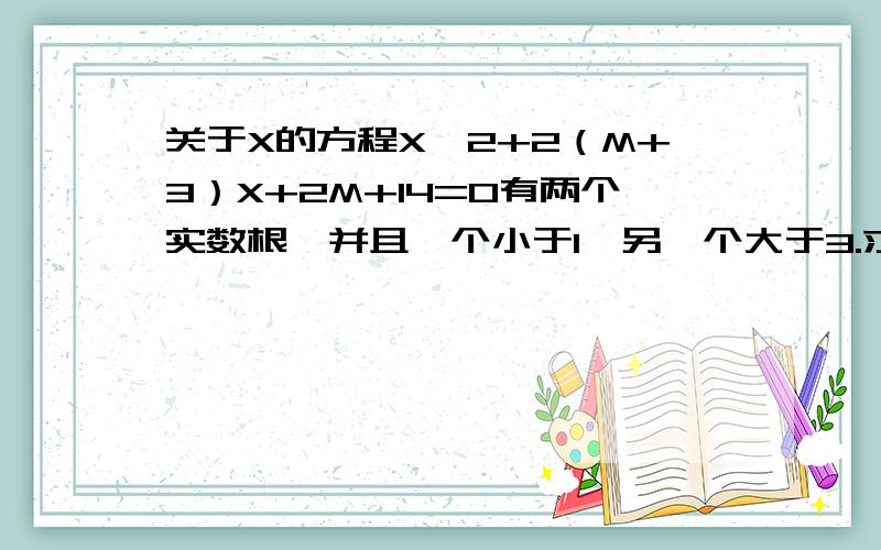 关于X的方程X^2+2（M+3）X+2M+14=0有两个实数根,并且一个小于1,另一个大于3.求M的取直范围.