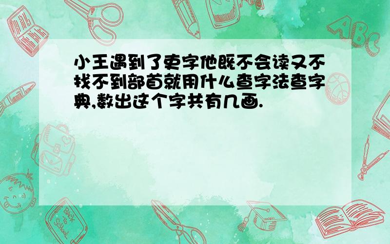 小王遇到了吏字他既不会读又不找不到部首就用什么查字法查字典,数出这个字共有几画.