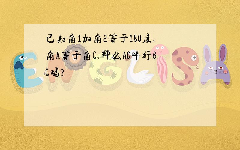 已知角1加角2等于180度,角A等于角C,那么AD平行BC吗?