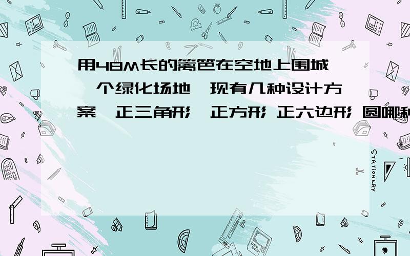 用48M长的篱笆在空地上围城一个绿化场地,现有几种设计方案,正三角形、正方形 正六边形 圆哪种场地的面积大!要全的!一定是全的让人一目了然