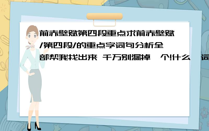 前赤壁赋第四段重点求前赤壁赋/第四段/的重点字词句分析全部帮我找出来 千万别漏掉一个!什么一词多义 特殊句式 古今异义 虚词 实词 通假字 都要!