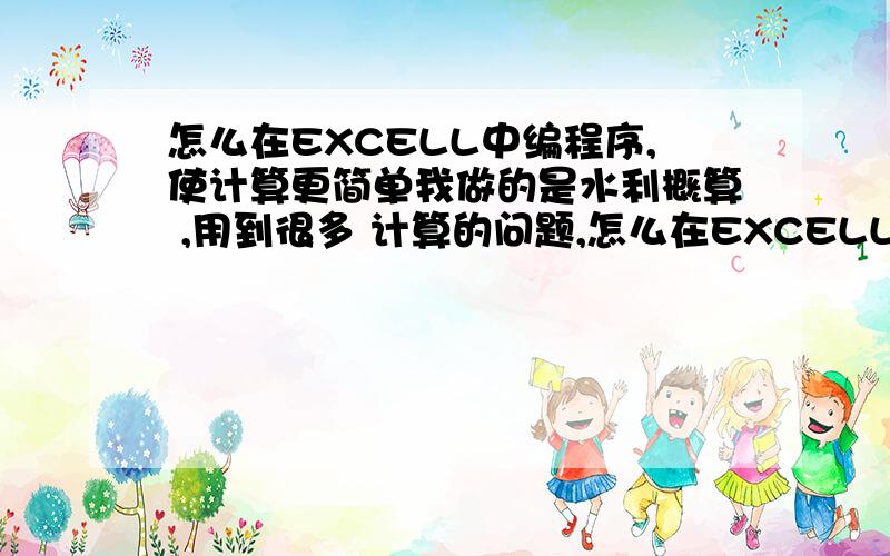 怎么在EXCELL中编程序,使计算更简单我做的是水利概算 ,用到很多 计算的问题,怎么在EXCELL中编个小程序以便算得更