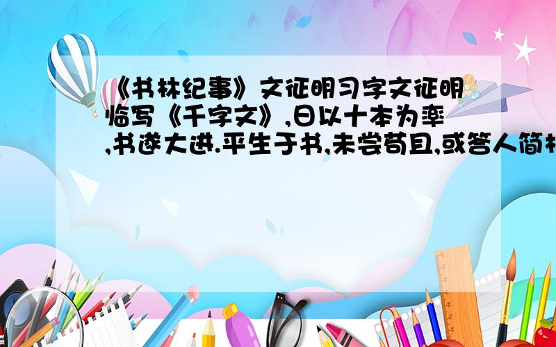 《书林纪事》文征明习字文征明临写《千字文》,日以十本为率,书遂大进.平生于书,未尝苟且,或答人简札,少不当意,必再三易之不厌,故愈老而愈益精妙.给打括号的字注音（少）不当意 或答人