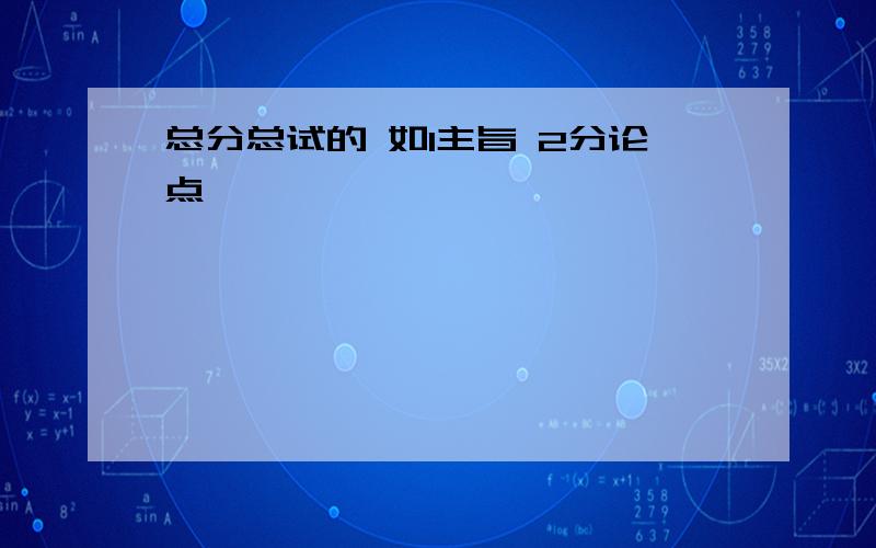 总分总试的 如1主旨 2分论点