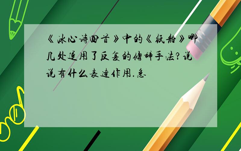 《冰心诗四首》中的《纸船》哪几处运用了反复的修辞手法?说说有什么表达作用.急