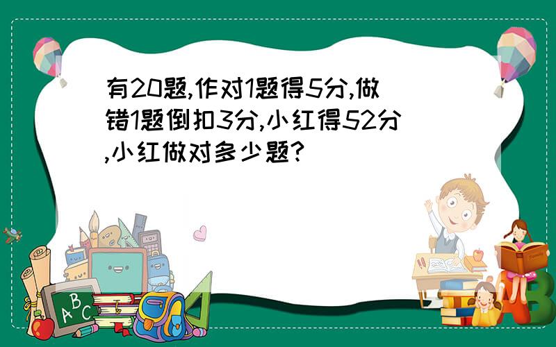 有20题,作对1题得5分,做错1题倒扣3分,小红得52分,小红做对多少题?