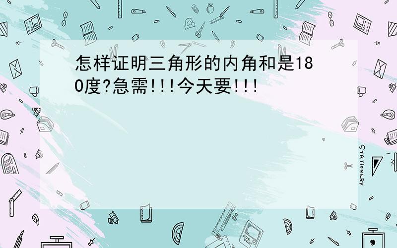 怎样证明三角形的内角和是180度?急需!!!今天要!!!