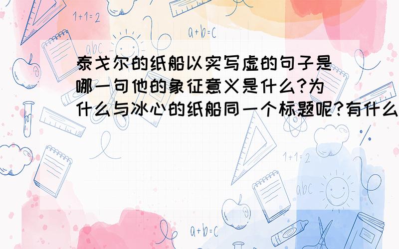 泰戈尔的纸船以实写虚的句子是哪一句他的象征意义是什么?为什么与冰心的纸船同一个标题呢?有什么妙处?