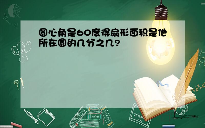 圆心角是60度得扇形面积是他所在圆的几分之几?