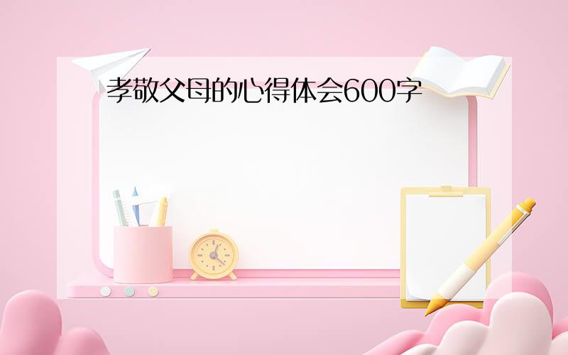 孝敬父母的心得体会600字