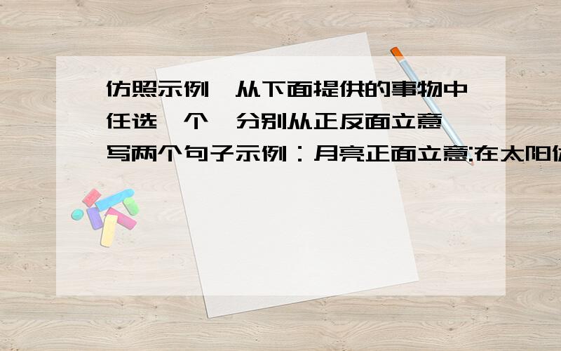 仿照示例,从下面提供的事物中任选一个,分别从正反面立意,写两个句子示例：月亮正面立意:在太阳休息的时候,自动站出来为人类送去光明.反面立意：只靠别人发光.供选择的事物：秋叶 春