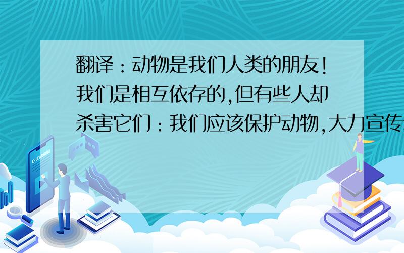 翻译：动物是我们人类的朋友!我们是相互依存的,但有些人却杀害它们：我们应该保护动物,大力宣传动物标