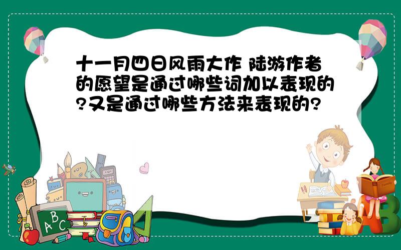 十一月四日风雨大作 陆游作者的愿望是通过哪些词加以表现的?又是通过哪些方法来表现的?