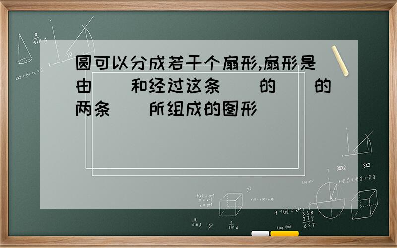 圆可以分成若干个扇形,扇形是由＿＿和经过这条＿＿的＿＿的两条＿＿所组成的图形