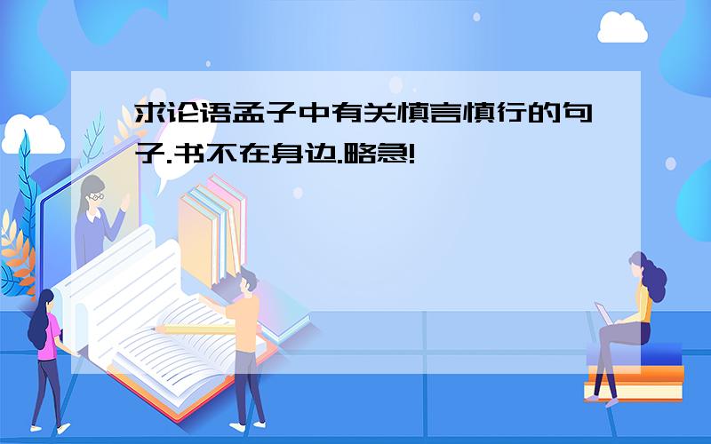 求论语孟子中有关慎言慎行的句子.书不在身边.略急!