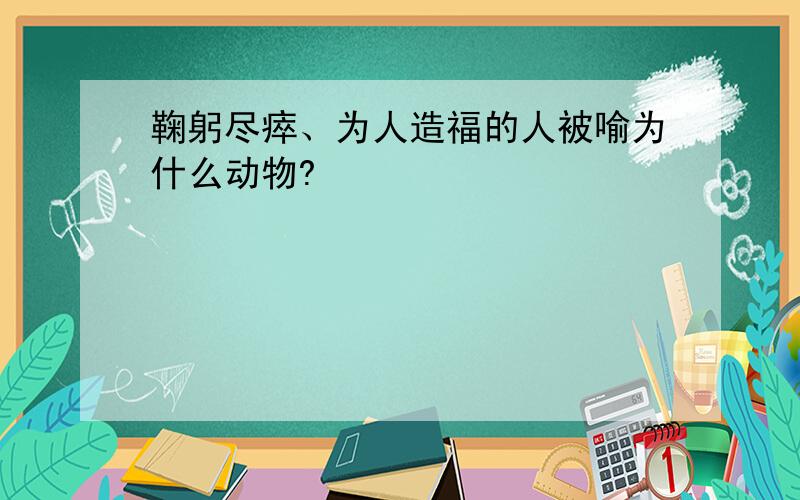 鞠躬尽瘁、为人造福的人被喻为什么动物?