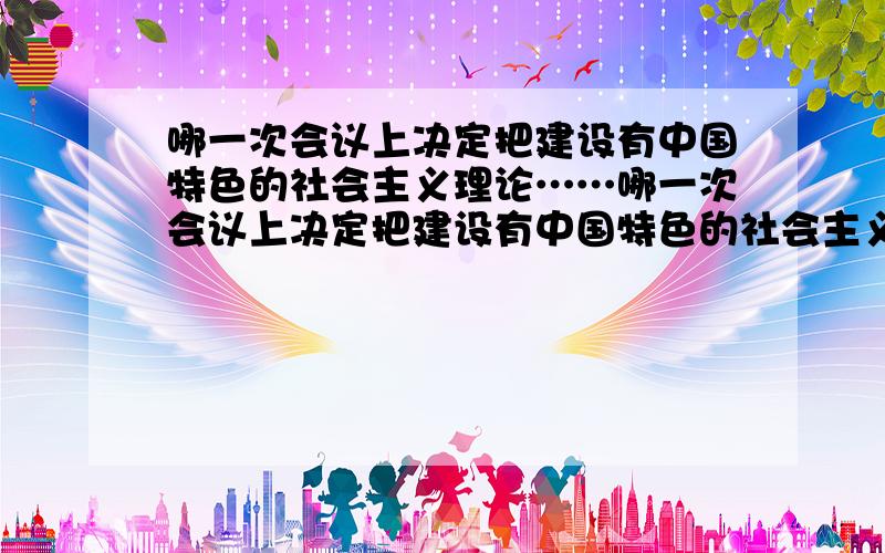 哪一次会议上决定把建设有中国特色的社会主义理论……哪一次会议上决定把建设有中国特色的社会主义理论作为中国改革开放和现代化建设的指导方针?